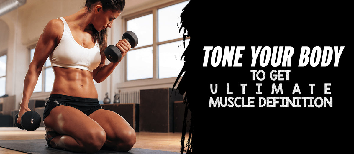 Tone Your Body To Get Ultimate Muscle Definition