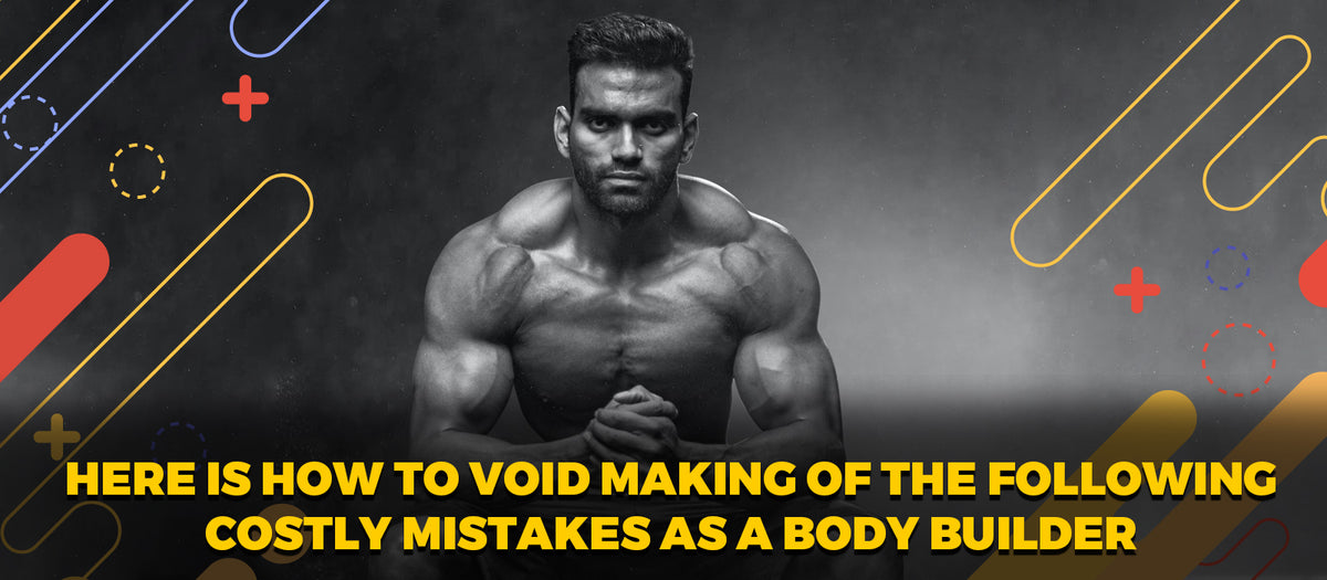 Here Is How To Avoid Making Of The Following Costly Mistakes As A Body Builder